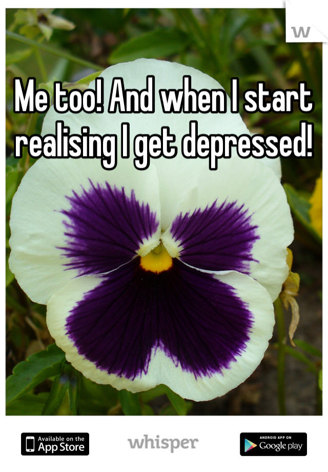 Me too! And when I start realising I get depressed! 