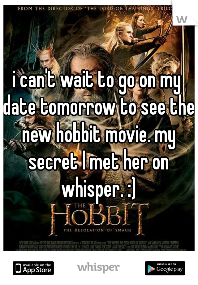 i can't wait to go on my date tomorrow to see the new hobbit movie. my secret I met her on whisper. :)