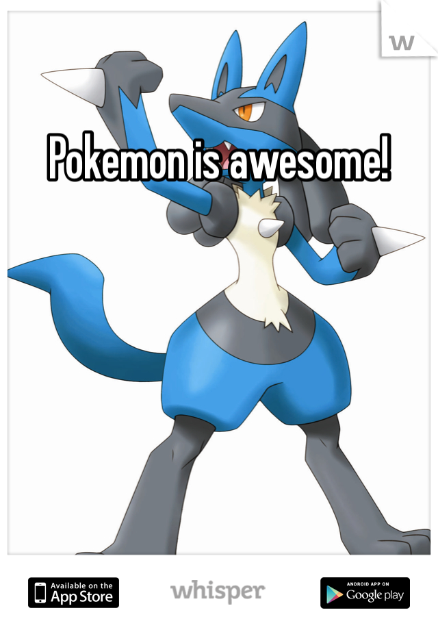 Pokemon is awesome!