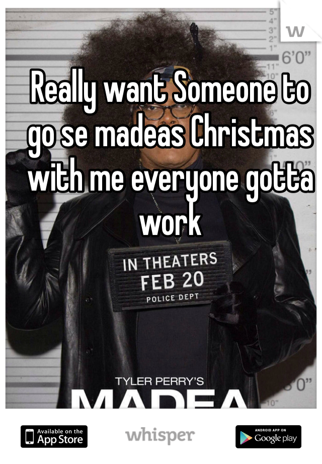 Really want Someone to go se madeas Christmas with me everyone gotta work 