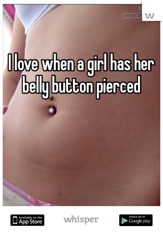I love when a girl has her belly button pierced 
