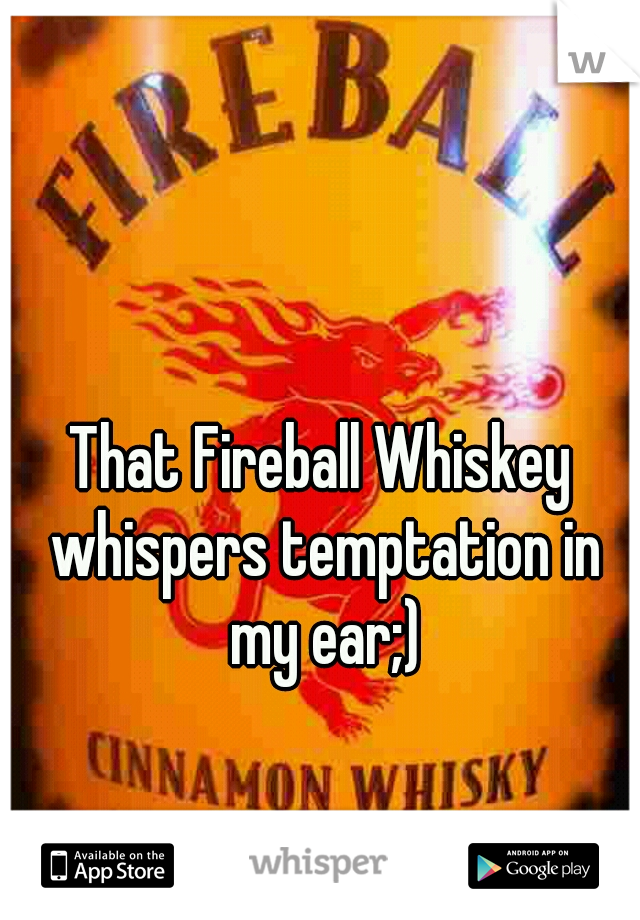 That Fireball Whiskey whispers temptation in my ear;)