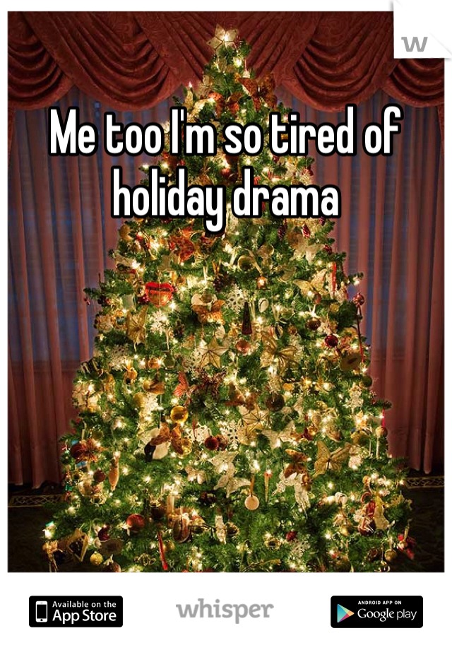 Me too I'm so tired of holiday drama 