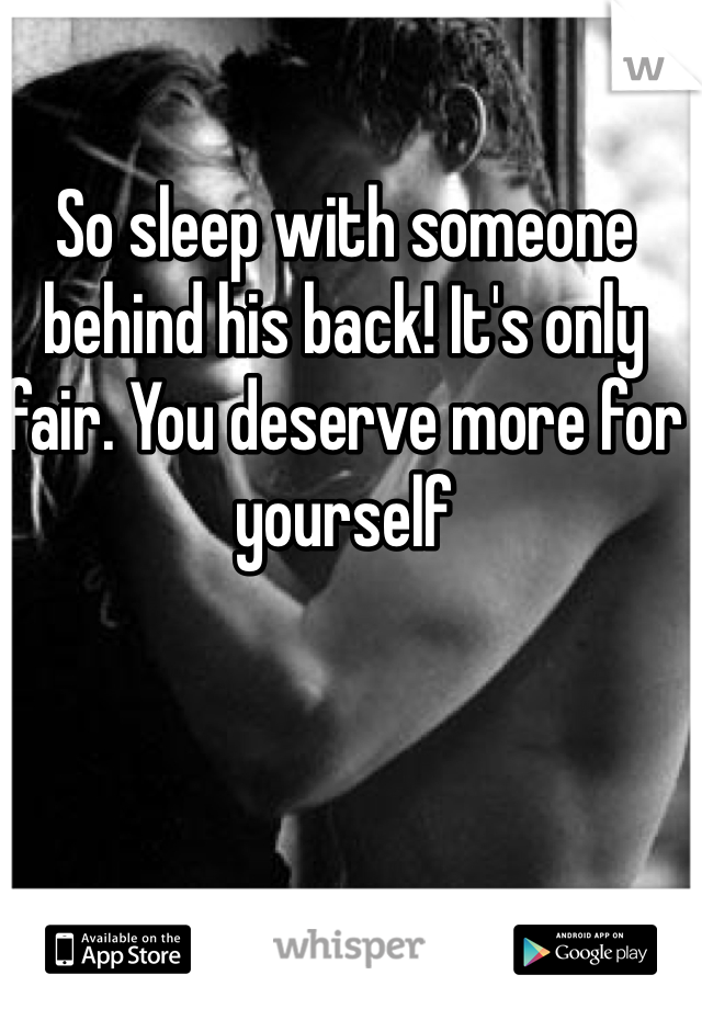 So sleep with someone behind his back! It's only fair. You deserve more for yourself 