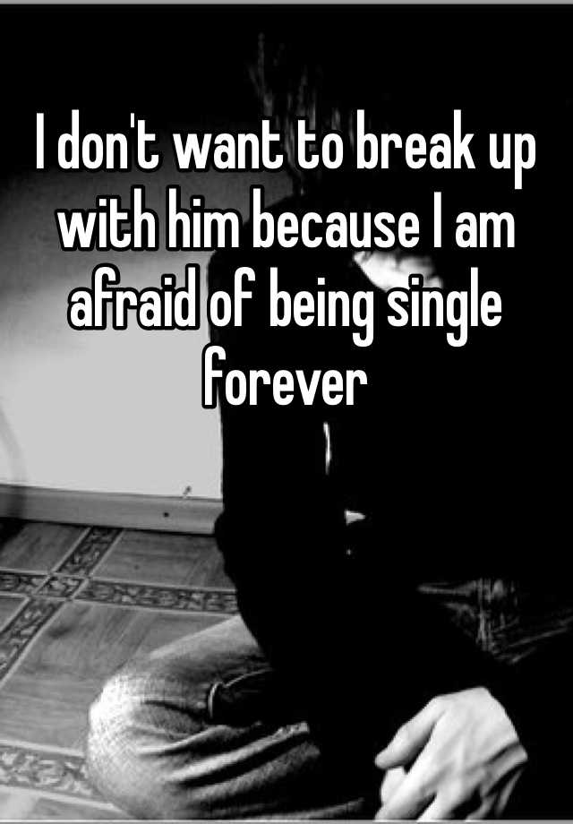 i-don-t-want-to-break-up-with-him-because-i-am-afraid-of-being-single