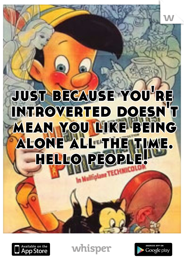 just because you're introverted doesn't mean you like being alone all the time. hello people! 