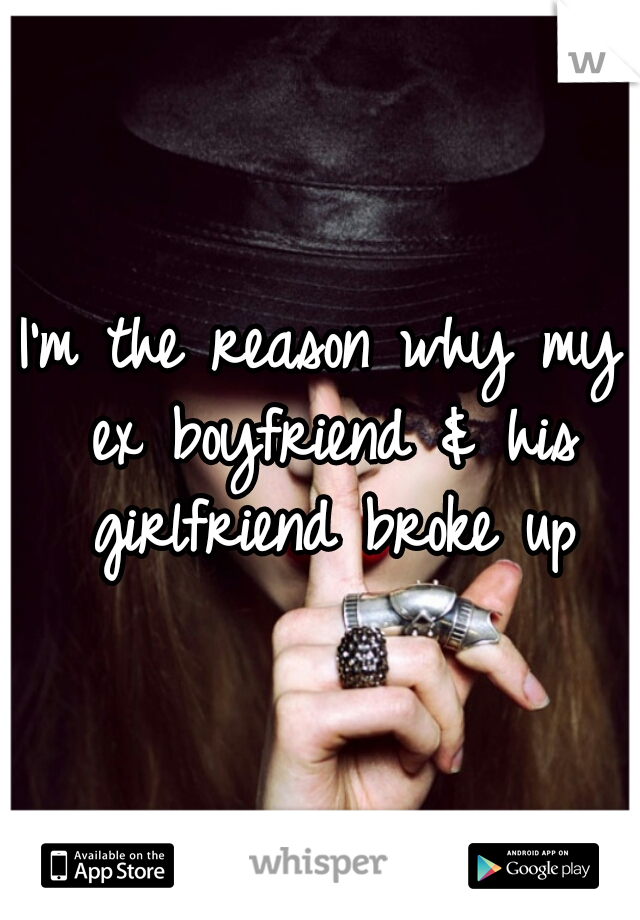 I'm the reason why my ex boyfriend & his girlfriend broke up