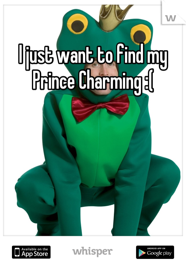 I just want to find my Prince Charming :(