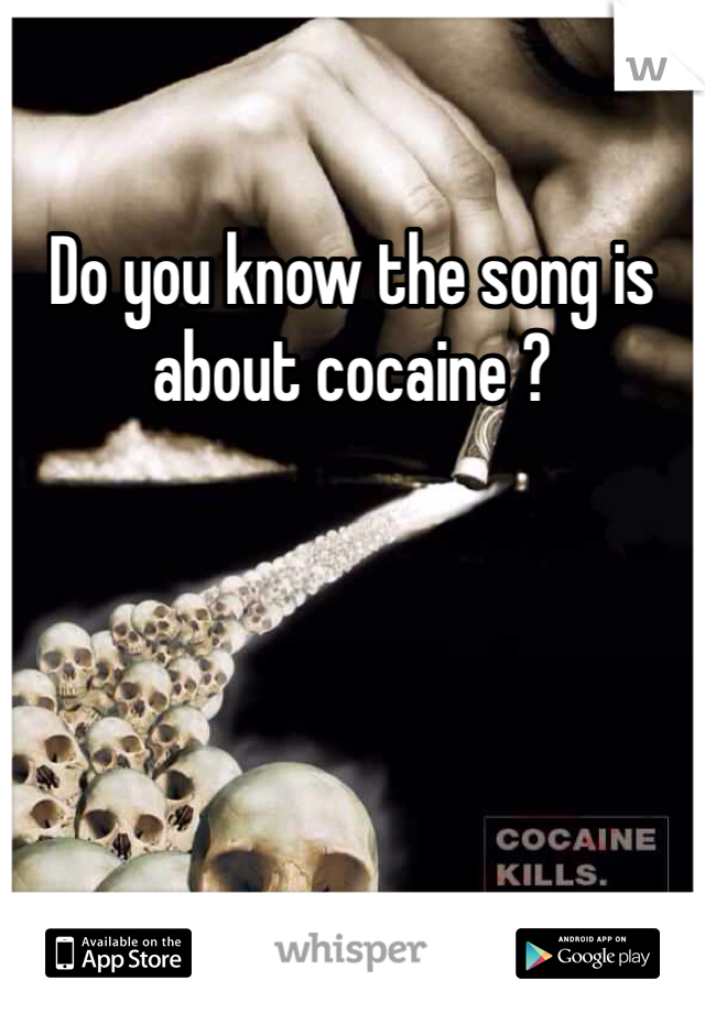 Do you know the song is about cocaine ?