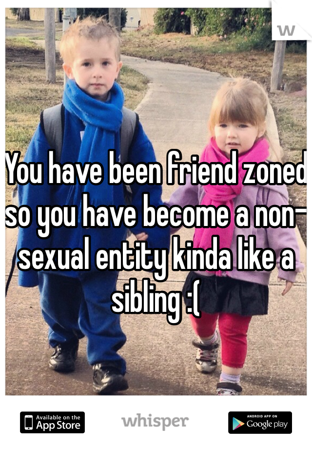You have been friend zoned so you have become a non-sexual entity kinda like a sibling :(