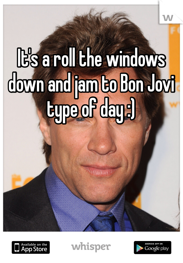 It's a roll the windows down and jam to Bon Jovi type of day :)