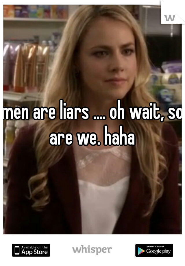 men are liars .... oh wait, so are we. haha 