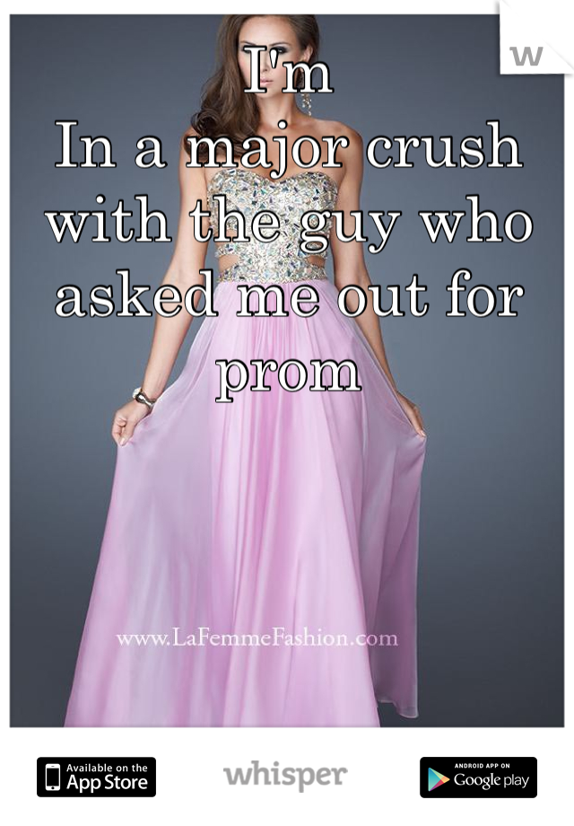 I'm
In a major crush with the guy who asked me out for prom