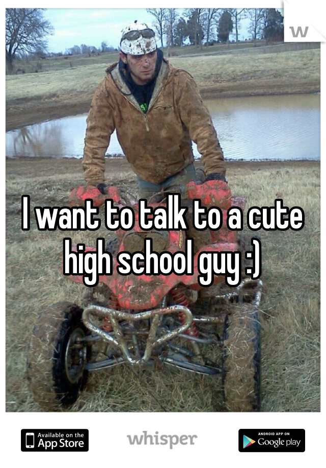 I want to talk to a cute high school guy :)