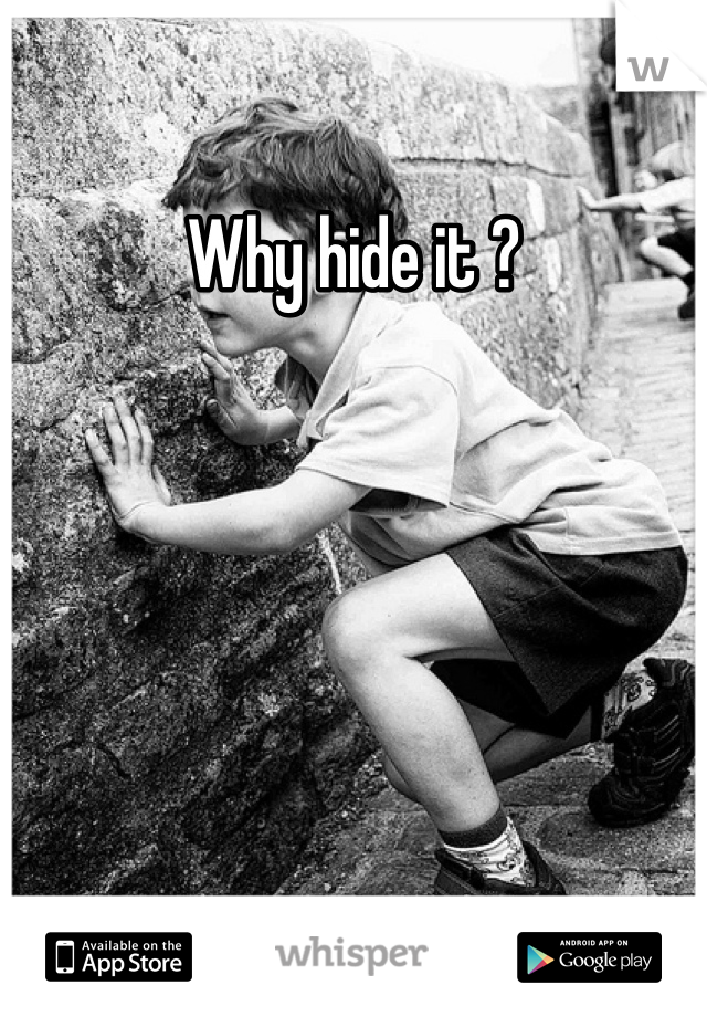 Why hide it ?