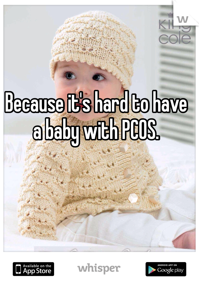 Because it's hard to have a baby with PCOS. 