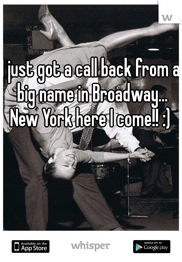 I just got a call back from a big name in Broadway...
New York here I come!! :)
 