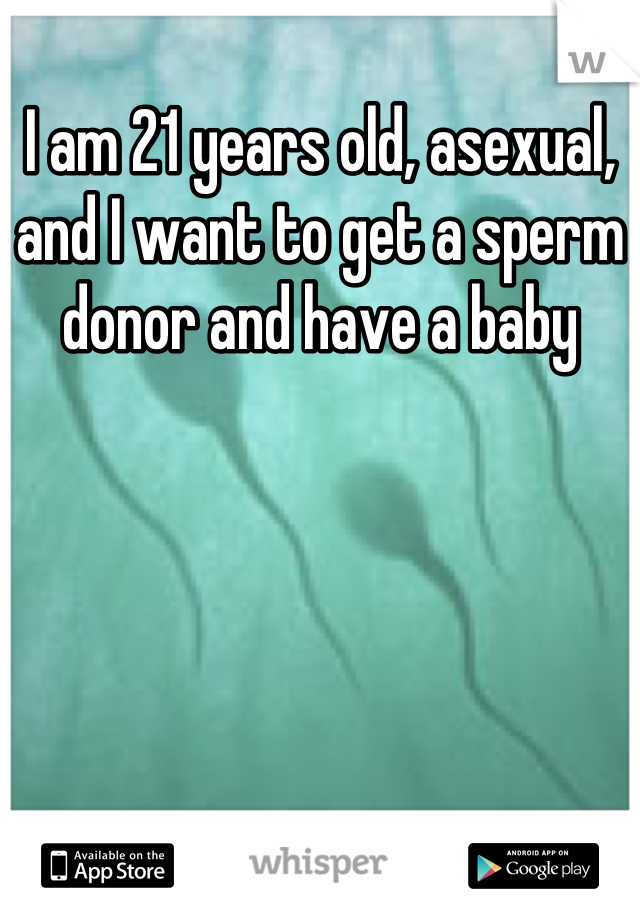 I am 21 years old, asexual, and I want to get a sperm donor and have a baby