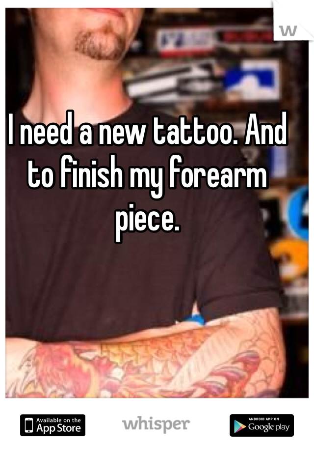I need a new tattoo. And to finish my forearm piece. 