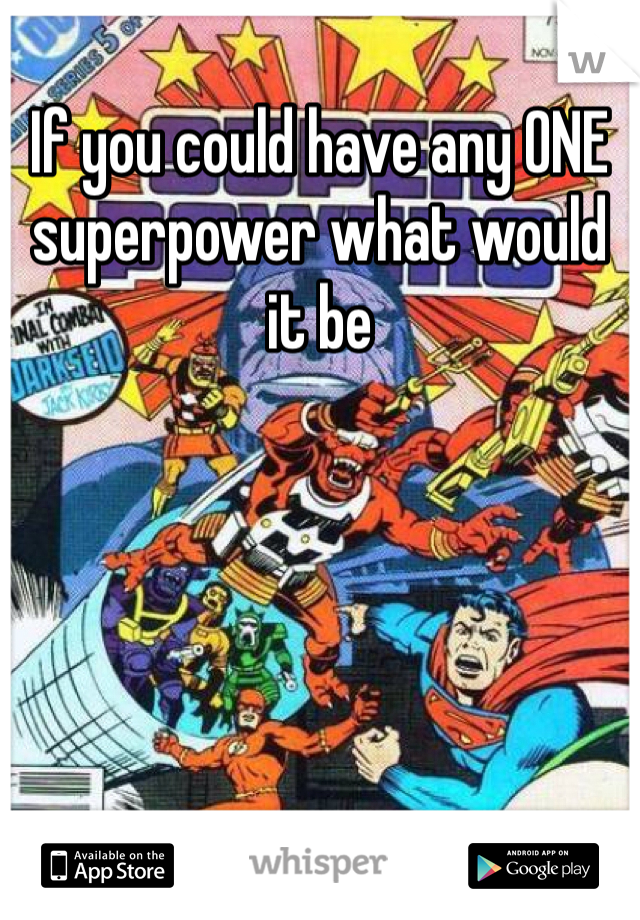 If you could have any ONE superpower what would it be 