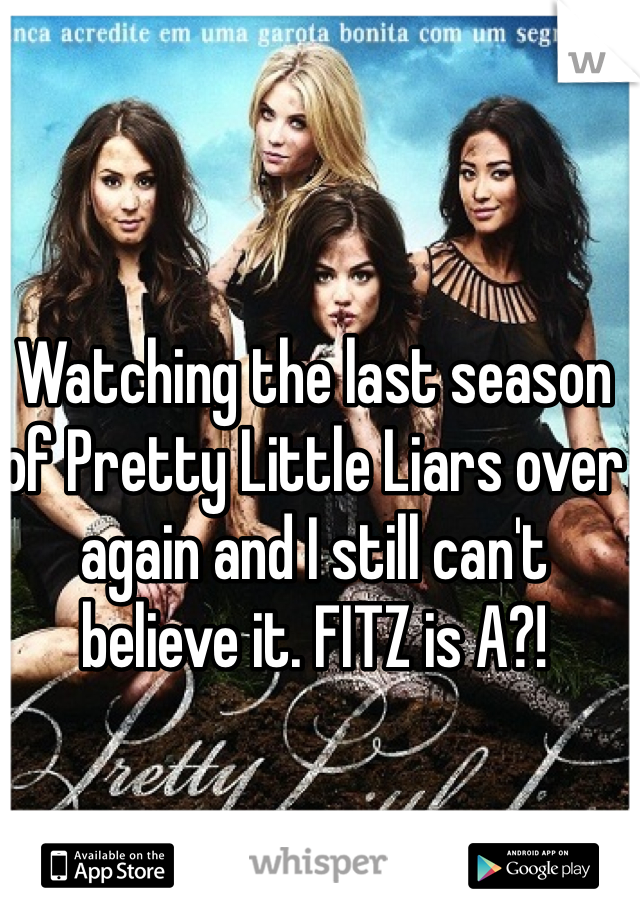 Watching the last season of Pretty Little Liars over again and I still can't believe it. FITZ is A?!