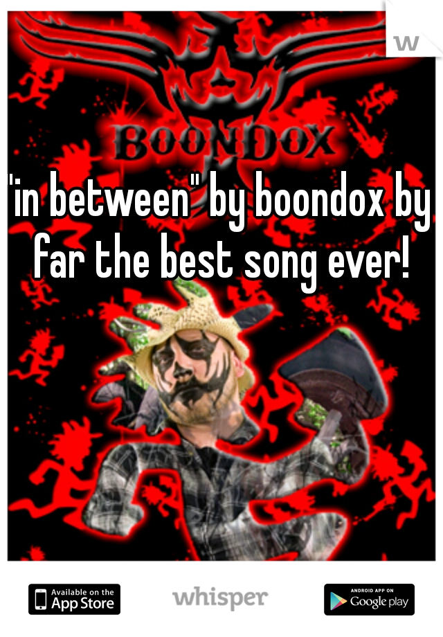 "in between" by boondox by far the best song ever!