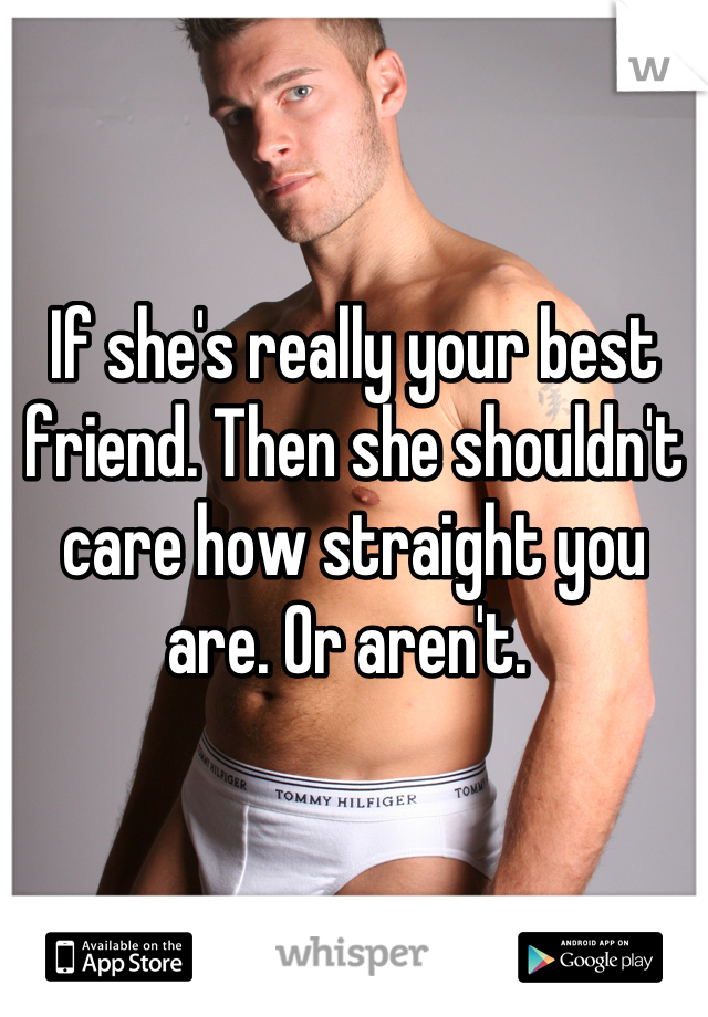 If she's really your best friend. Then she shouldn't care how straight you are. Or aren't. 