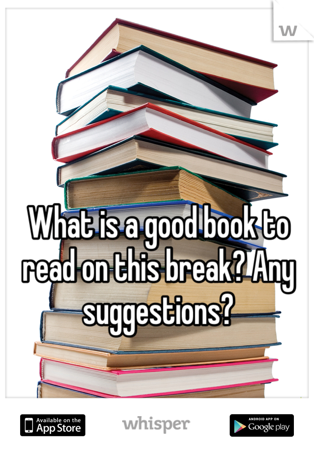 What is a good book to read on this break? Any suggestions? 