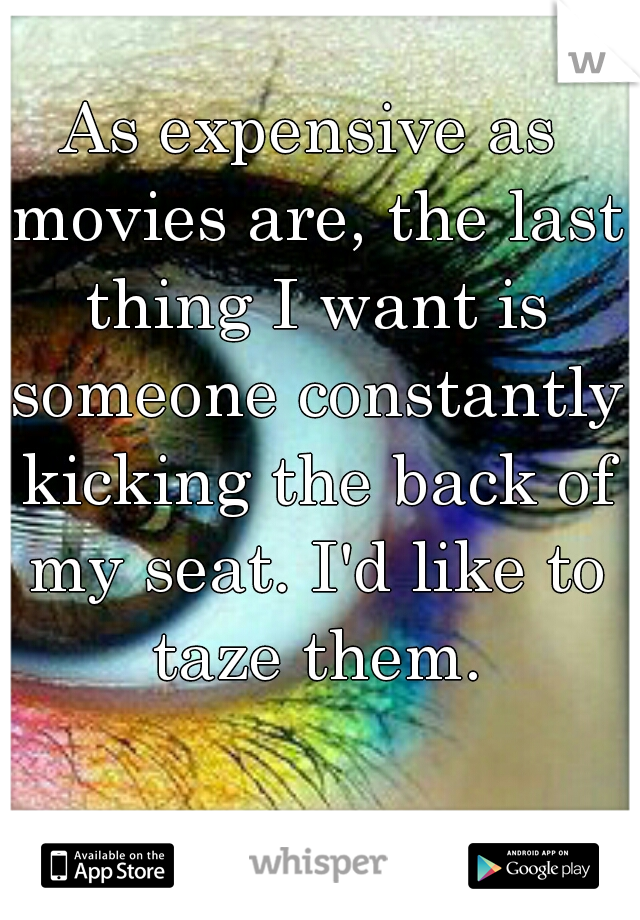 As expensive as movies are, the last thing I want is someone constantly kicking the back of my seat. I'd like to taze them.