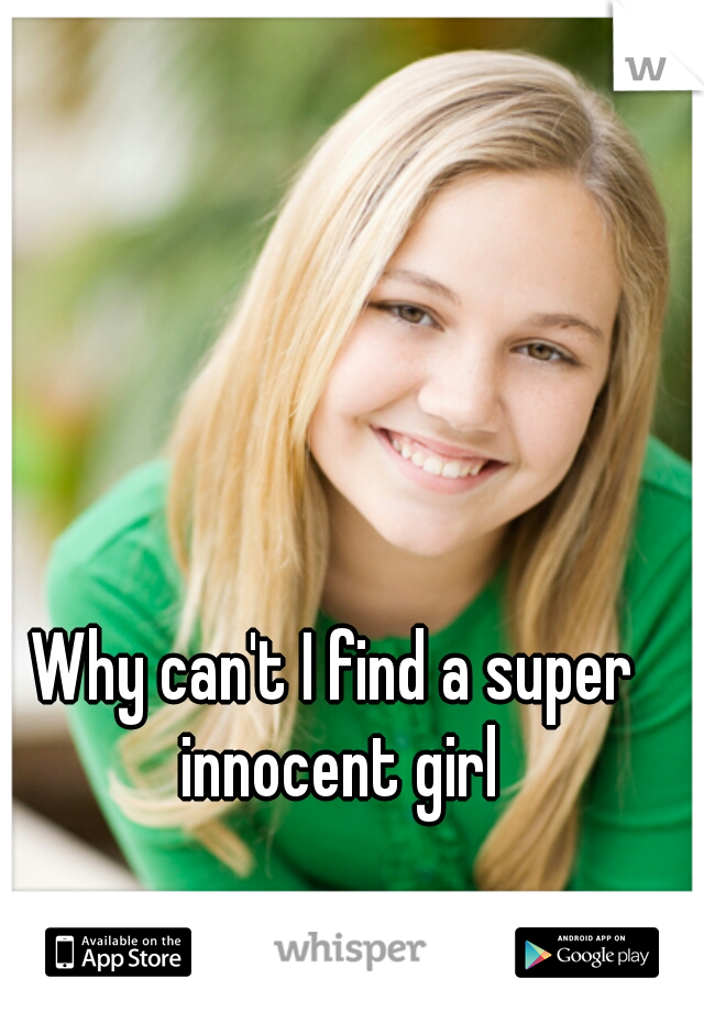 Why can't I find a super innocent girl