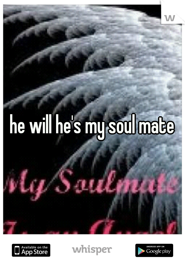 he will he's my soul mate