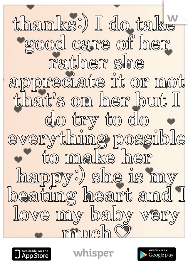 thanks:) I do take good care of her rather she appreciate it or not that's on her but I do try to do everything possible to make her happy:) she is my beating heart and I love my baby very much♡