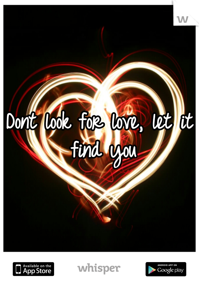 Dont look for love, let it find you