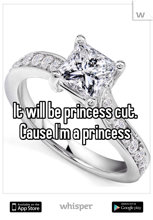It will be princess cut. Cause I'm a princess