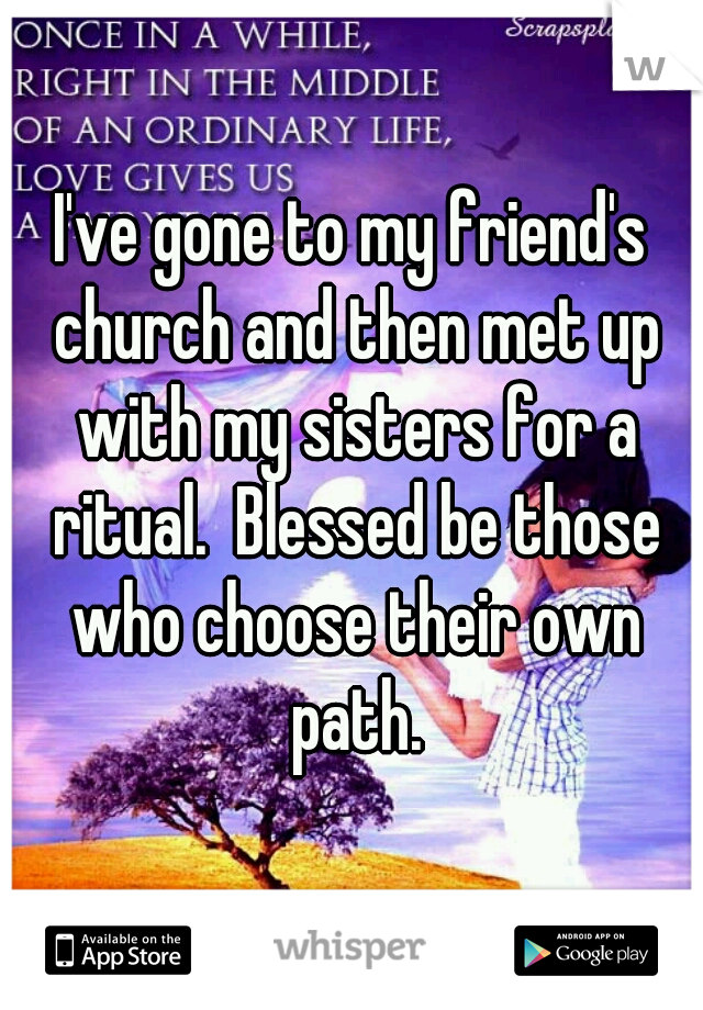 I've gone to my friend's church and then met up with my sisters for a ritual.  Blessed be those who choose their own path.