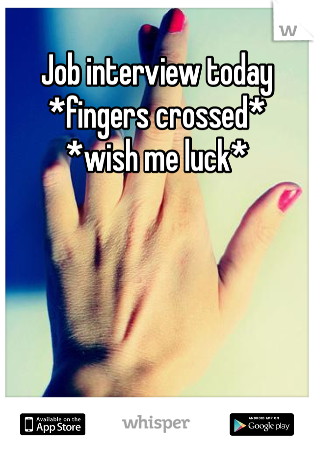 Job interview today 
*fingers crossed* 
*wish me luck* 