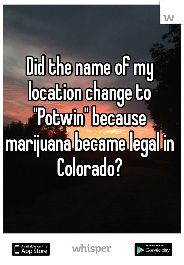 Did the name of my location change to "Potwin" because marijuana became legal in Colorado? 