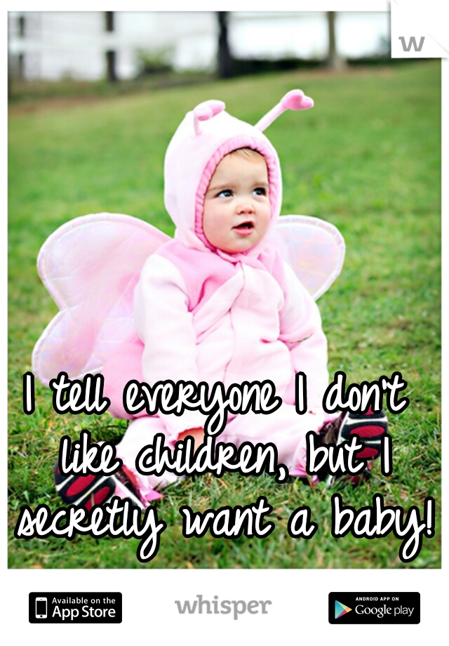 I tell everyone I don't like children, but I secretly want a baby! 