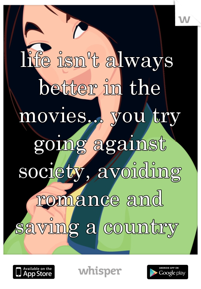 life isn't always better in the movies... you try going against society, avoiding romance and saving a country 