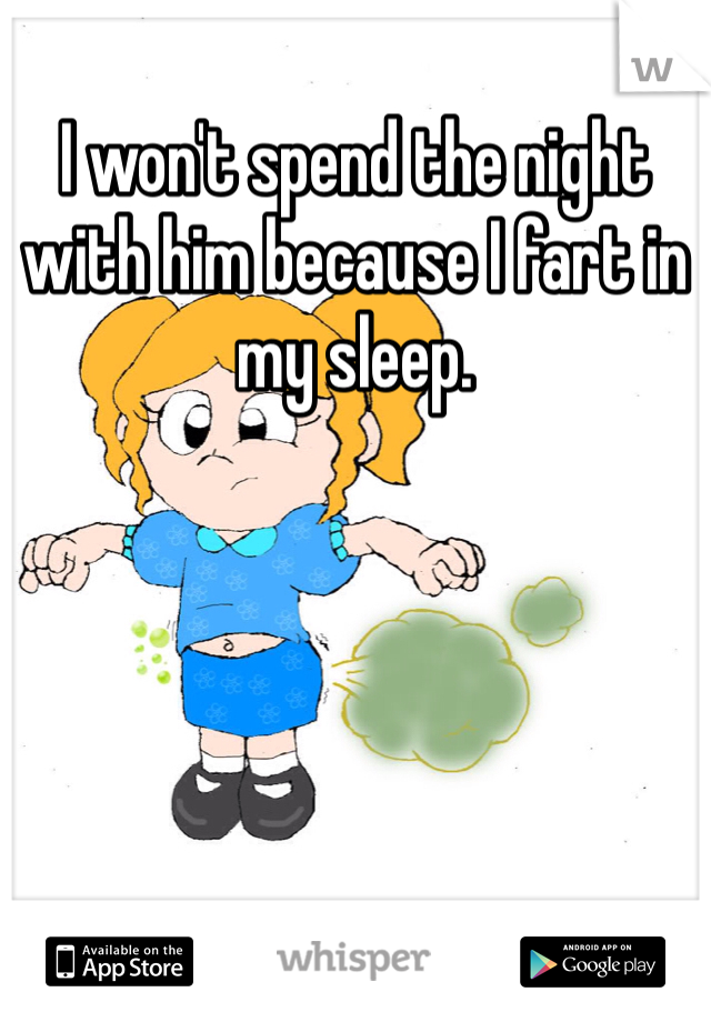 I won't spend the night with him because I fart in my sleep. 