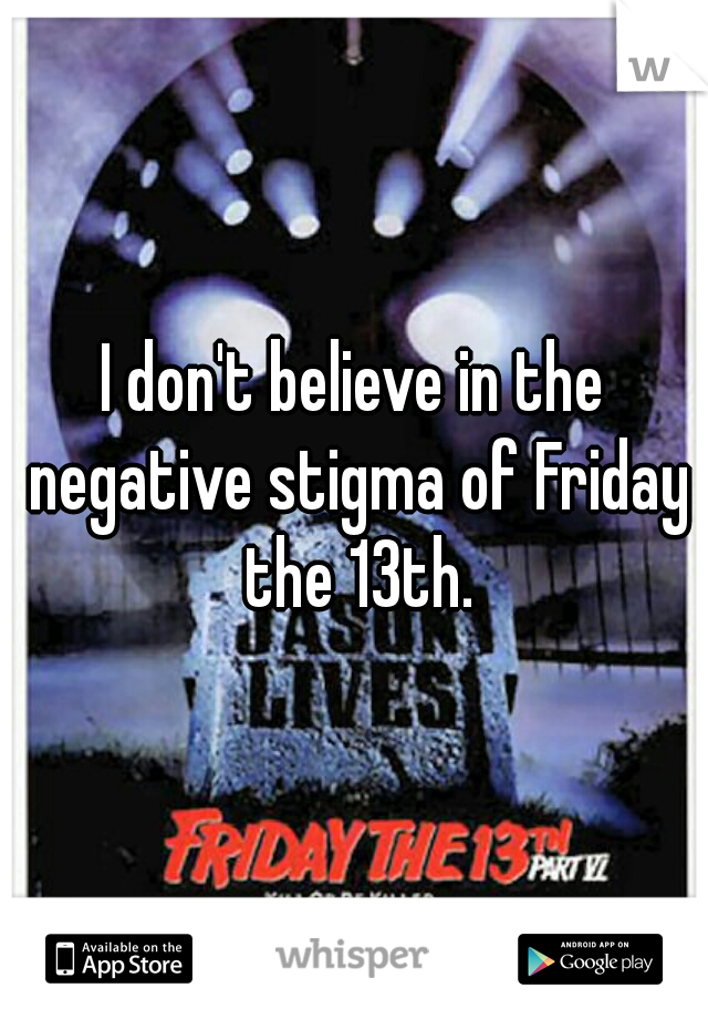 I don't believe in the negative stigma of Friday the 13th.