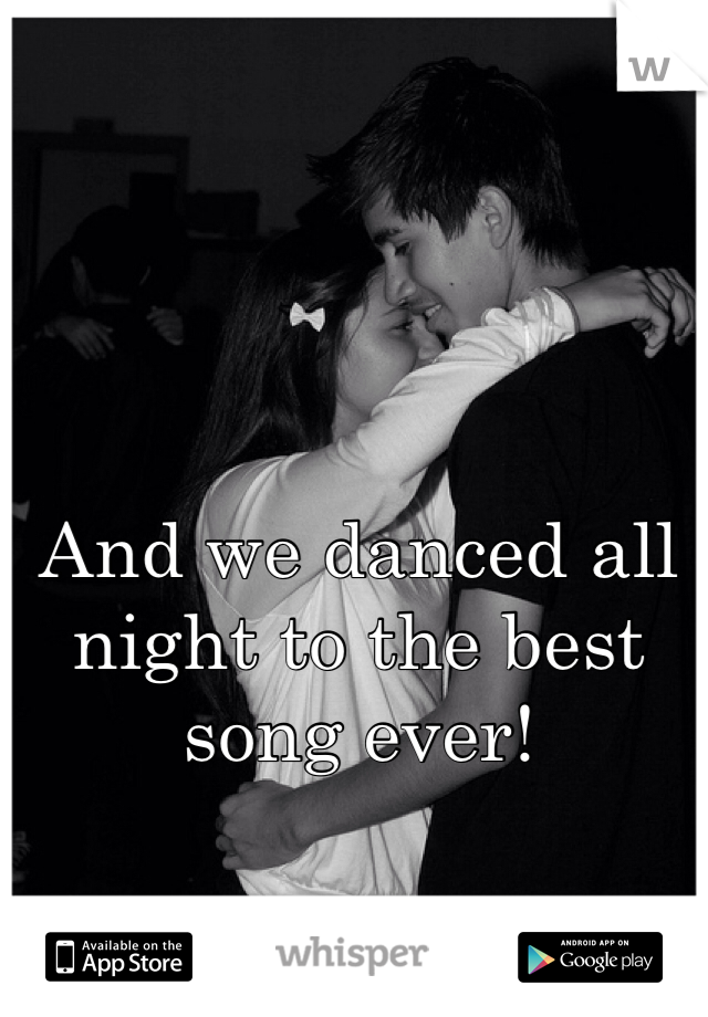 And we danced all night to the best song ever!