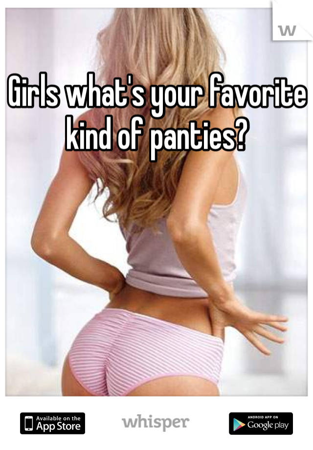 Girls what's your favorite kind of panties?