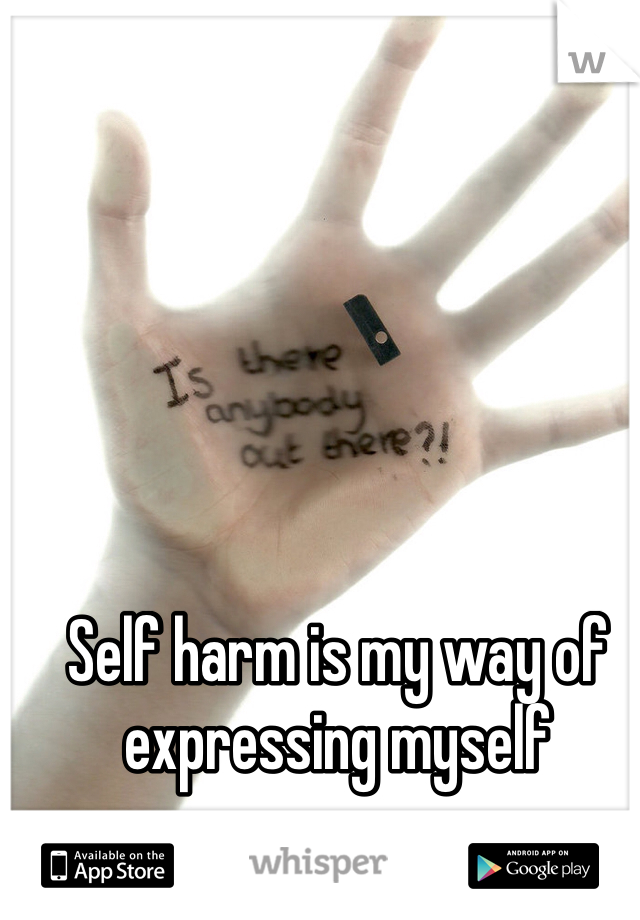 Self harm is my way of expressing myself