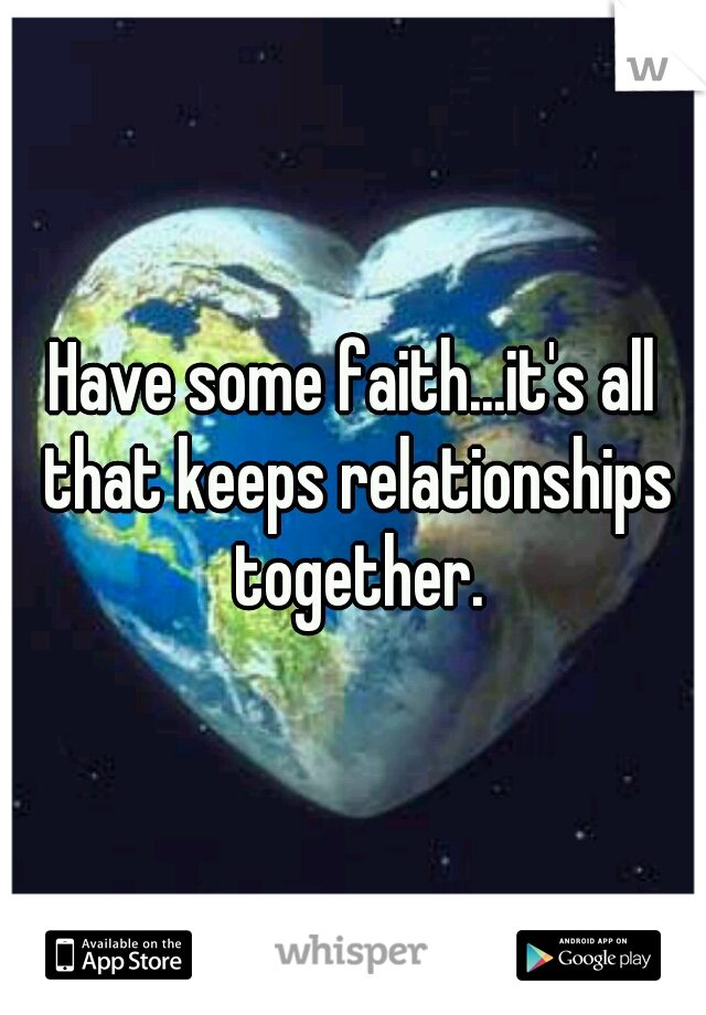 Have some faith...it's all that keeps relationships together.