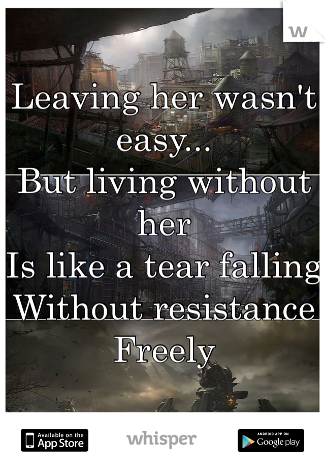 Leaving her wasn't easy...
But living without her
Is like a tear falling
Without resistance
Freely