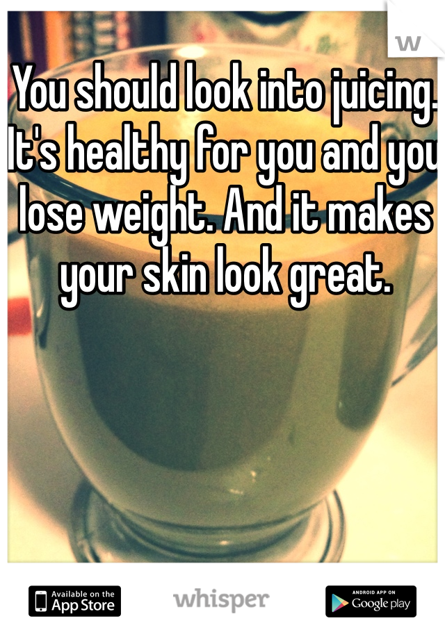 You should look into juicing. It's healthy for you and you lose weight. And it makes your skin look great. 