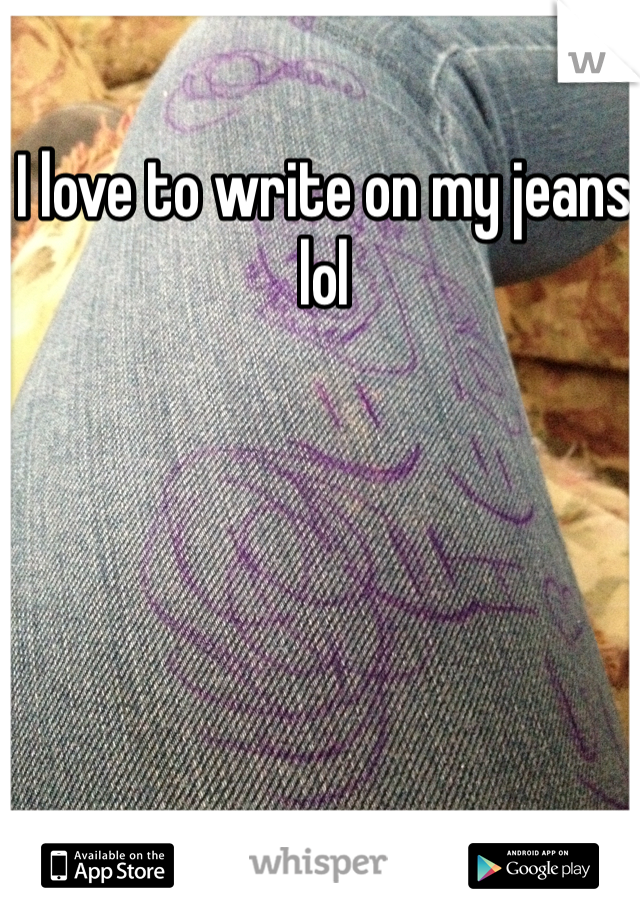 I love to write on my jeans lol