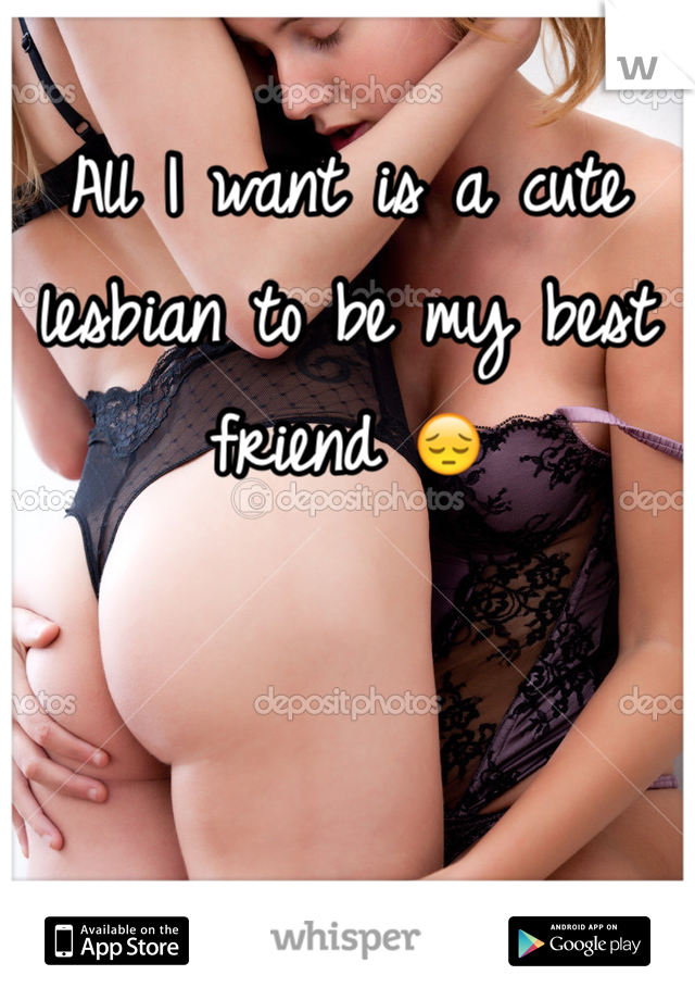All I want is a cute lesbian to be my best friend 😔