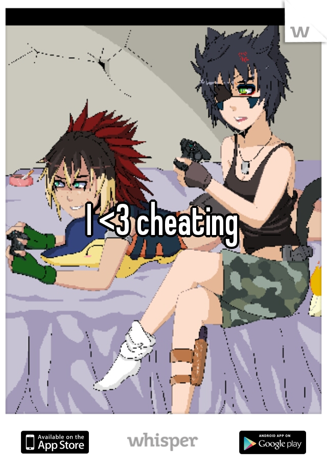 I <3 cheating